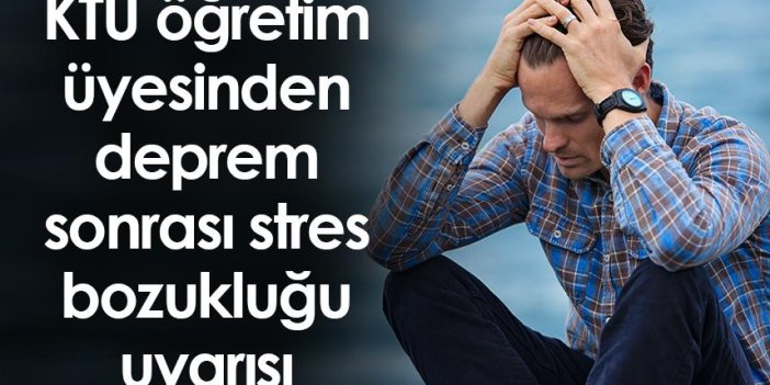 Trabzon'da KTÜ öğretim üyesinden deprem sonrası stres bozukluğu uyarısı