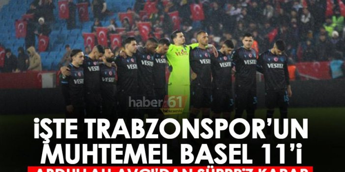 İşte Trabzonspor’un muhtemel Basel maçı 11’i!