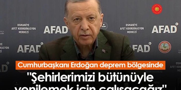 Cumhurbaşkanı Erdoğan "Şehirlerimizi bütünüyle yenilemek için çalışacağız"