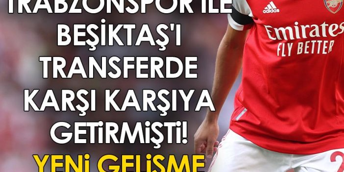 Trabzonspor ile Beşiktaş'ı transferde karşı karşıya getirmişti! Yeni gelişme