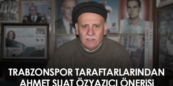 Trabzonspor taraftarlarından Ahmet Suat Özyazıcı önerisi