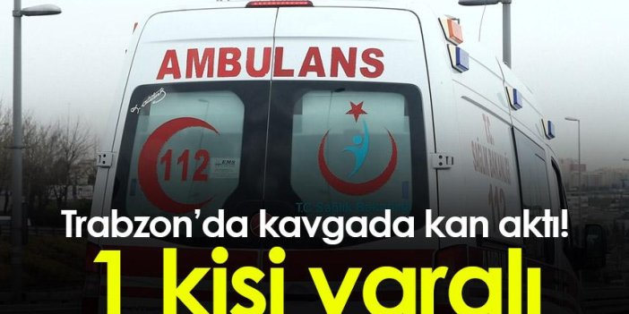 Trabzon’da kavgada kan aktı! 1 kişi yaralı