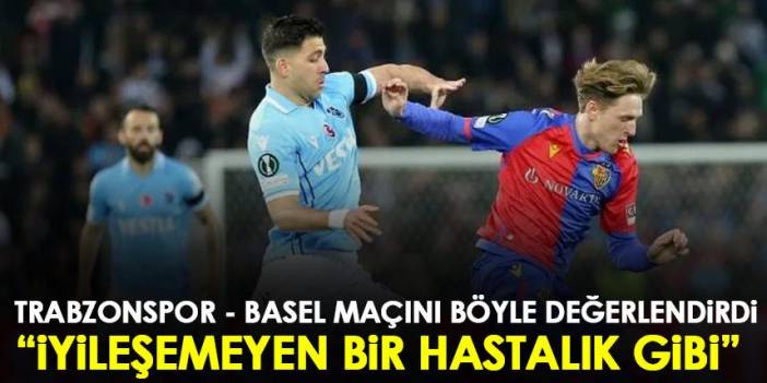 Trabzonspor – Basel maçını böyle değerlendirdi. 24 Şubat 2023