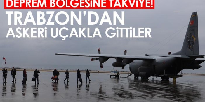 Deprem bölgesine sağlık personeli takviyesi! Trabzon'dan askeri uçakla gittiler