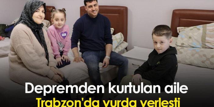 Depremden kurtulan aile Trabzon'da yurda yerleşti