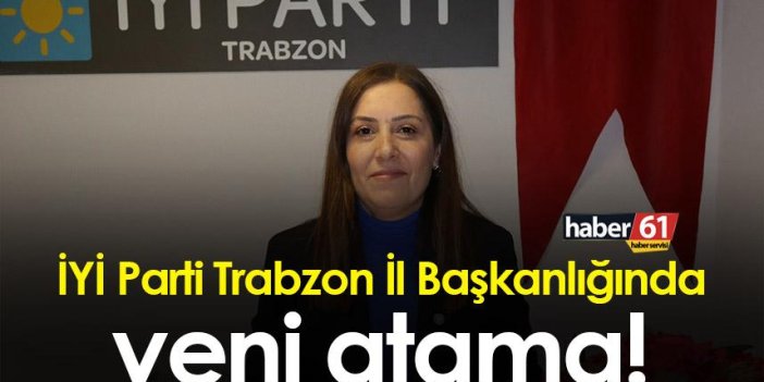 İYİ Parti Trabzon İl Başkanlığında yeni atama!