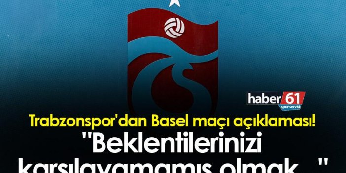 Trabzonspor'dan Basel maçı açıklaması! "Beklentilerinizi karşılayamamış olmak..."