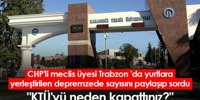 CHP'li meclis üyesi Trabzon 'da yurtlara yerleştirilen depremzede sayısını paylaşıp sordu "KTÜ'yü neden kapattınız?"