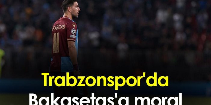 Trabzonspor'da Bakasetas'a moral