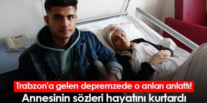 Trabzon'a gelen depremzede o anları anlattı! Annesinin sözleri hayatını kurtardı