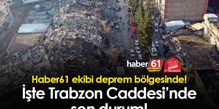 Haber61 ekibi deprem bölgesinde! İşte Trabzon Caddesi’nde son durum!