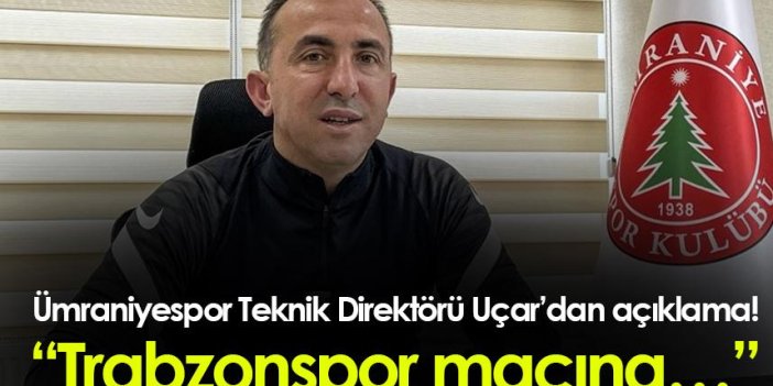 Ümraniyespor Teknik Direktörü Uçar’dan açıklama! “Trabzonspor maçına…”