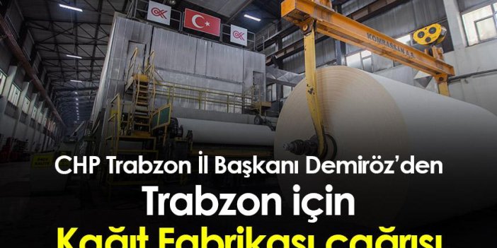 CHP Trabzon İl Başkanı Demiröz’den Trabzon için Kağıt Fabrikası çağrısı