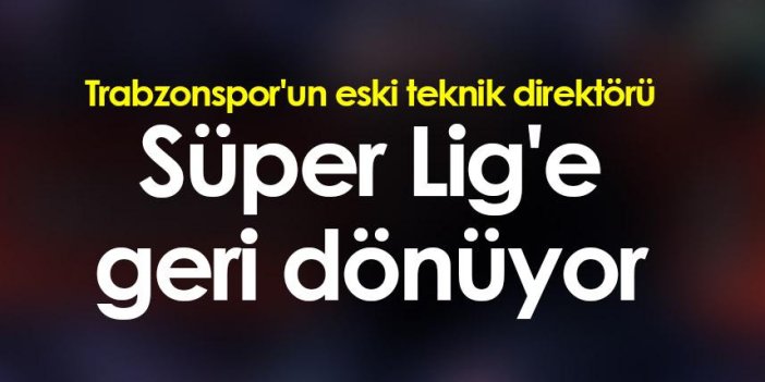Trabzonspor'un eski teknik direktörü Süper Lig'e geri dönüyor