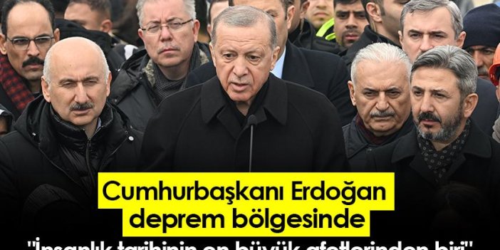 Cumhurbaşkanı Erdoğan: "İnsanlık tarihinin en büyük afetlerinden biri"