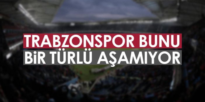 Trabzonspor'da bunu bir türlü aşamıyor
