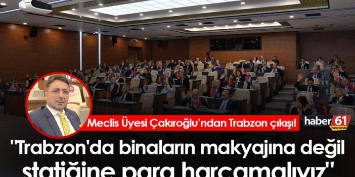 Davut Çakıroğlu "Trabzon'da binaların makyajına değil statiğine para harcamalıyız"