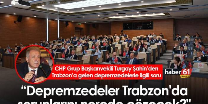 Turgay Şahin "Depremzedeler Trabzon'da sorunlarını nerede çözecek?"
