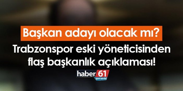 Trabzonspor eski yönetici Nevzat Aydın'dan flaş başkanlık açıklaması!