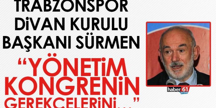 Trabzonspor Divan Kurulu Başkanı Sürmen: Yönetim kongrenin gerekçelerini
