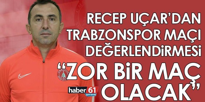 Trabzonspor maçı öncesi konuşan Recep Uçar: Zor bir maç olacak