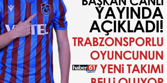 Başkan canlı yayında açıkladı! Trabzonsporlu oyuncunun yeni takımı belli oluyor