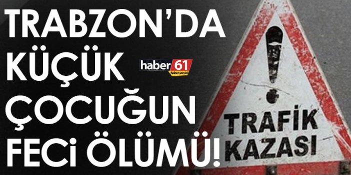 Trabzon’da küçük çocuğun feci ölümü!