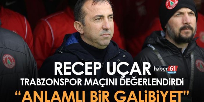Recep Uçar’dan Trabzonspor maçı yorumu “Anlamlı bir galibiyet”