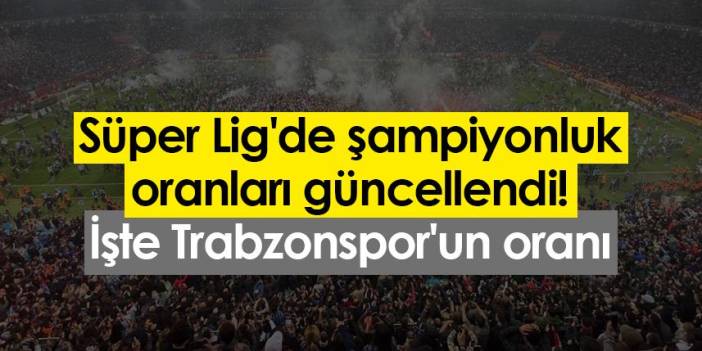 Süper Lig'de şampiyonluk oranları güncellendi! İşte Trabzonspor'un oranı. 7 Mart 2023