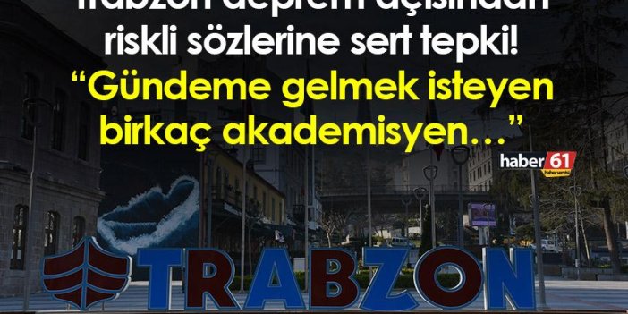 Trabzon deprem açısından riskli sözlerine sert tepki! “Gündeme gelmek isteyen bir kaç akademisyen…”
