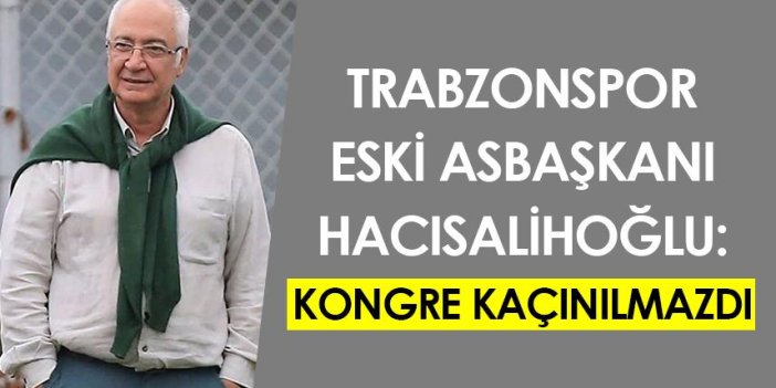 Trabzonspor Eski Asbaşkanı Hacısalihoğlu: Kongre kaçınılmazdı