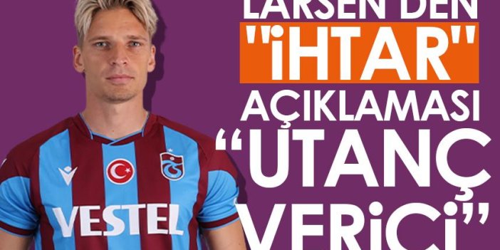 Trabzonspor'da Larsen'den "ihtar" açıklaması! "Utanç verici"