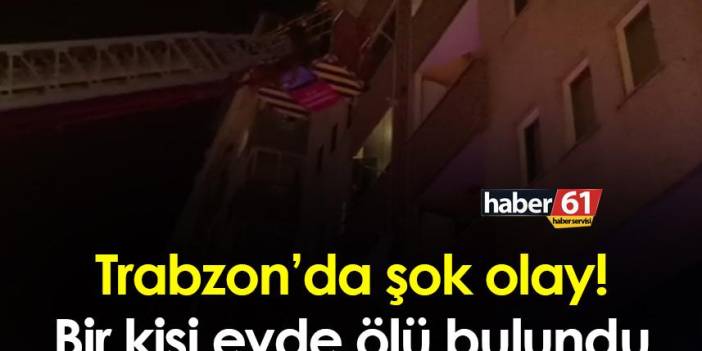 Trabzon’da şok olay! Bir kişi evde ölü bulundu
