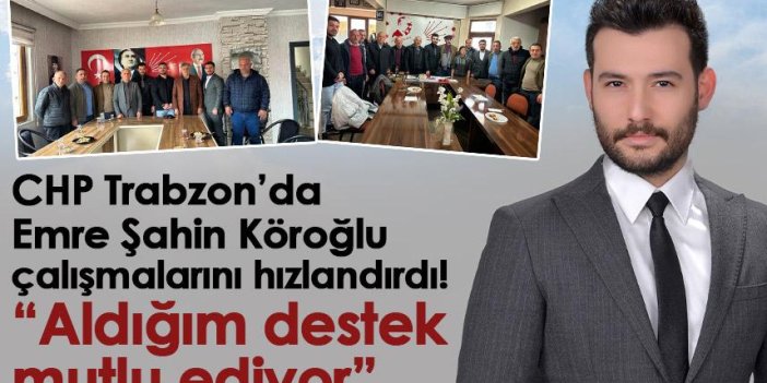CHP Trabzon’da Emre Şahin Köroğlu çalışmalarını hızlandırdı! “Aldığım destek mutlu ediyor”