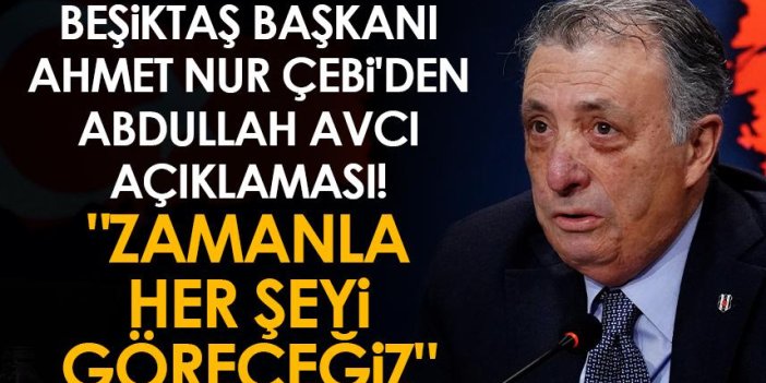 Beşiktaş Başkanı Çebi'den Abdullah Avcı açıklaması! "Zamanla her şeyi göreceğiz"