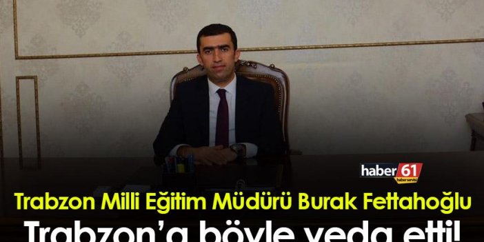 Trabzon Milli Eğitim Müdürü Burak Fettahoğlu Trabzon’a böyle veda etti