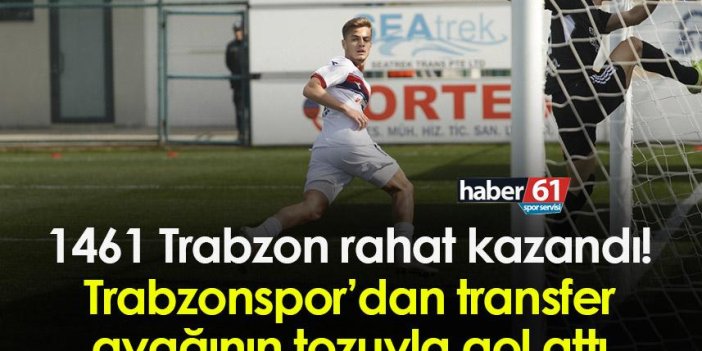 1461 Trabzon rahat kazandı! Trabzonspor’dan transfer ayağının tozuyla gol attı
