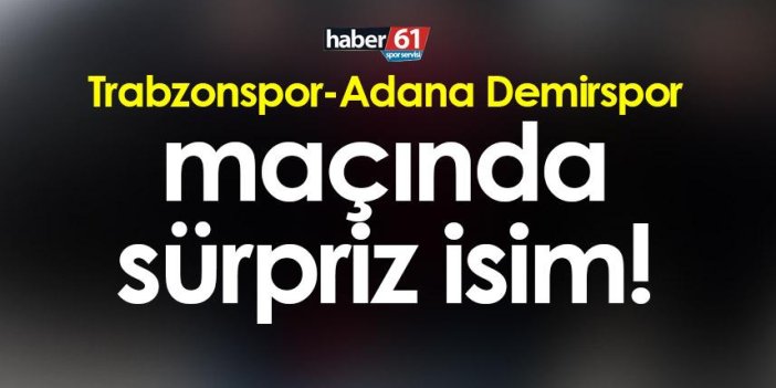 Trabzonspor-Adana Demirspor maçında sürpriz isim!