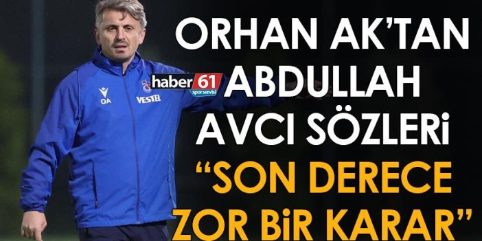 Trabzonspor’un Adana Demirspor maçı öncesi Orhan Ak’tan Avcı sözleri: Son derece zor karar