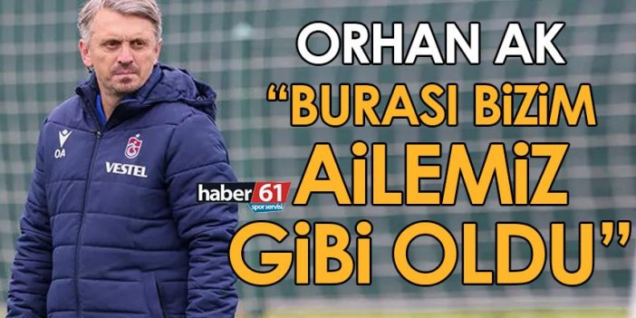 Trabzonspor’da Orhan Ak: Burası bizim ailemiz gibi oldu