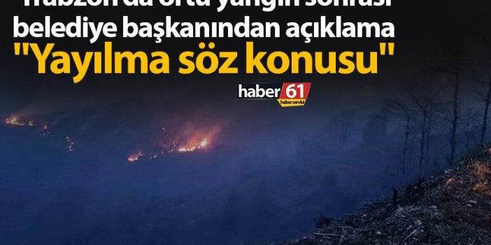 Trabzon'da örtü yangın sonrası belediye başkanından açıklama "Yayılma söz konusu"