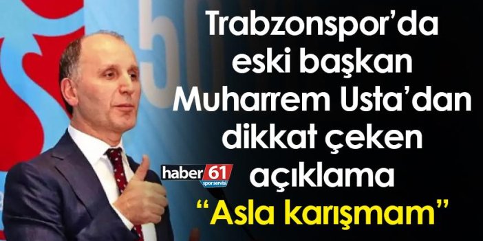 Trabzonspor’da eski başkan Muharrem Usta’dan dikkat çeken açıklama “Asla karışmam”