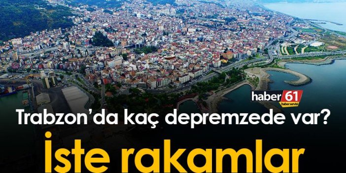 Trabzon’da kaç depremzede var? İşte rakamlar