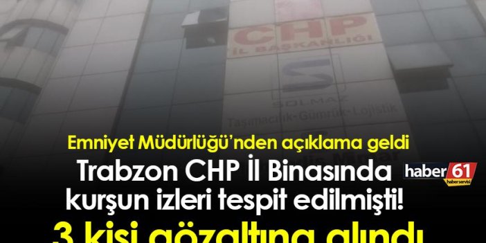 Trabzon CHP İl Binasında kurşun izleri tespit edilmişti! 3 kişi gözaltına alındı