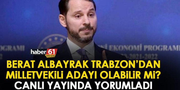 Berat Albayrak Trabzon'dan milletvekili adayı olabilir mi?