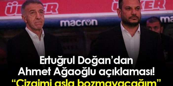 Trabzonspor’da Ertuğrul Doğan’dan Ahmet Ağaoğlu açıklaması! “Çizgimi asla bozmayacağım”