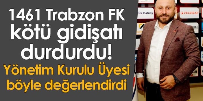 1461 Trabzon FK kötü gidişatı durdurdu! Yönetim Kurulu üyesi böyle değerlendirdi