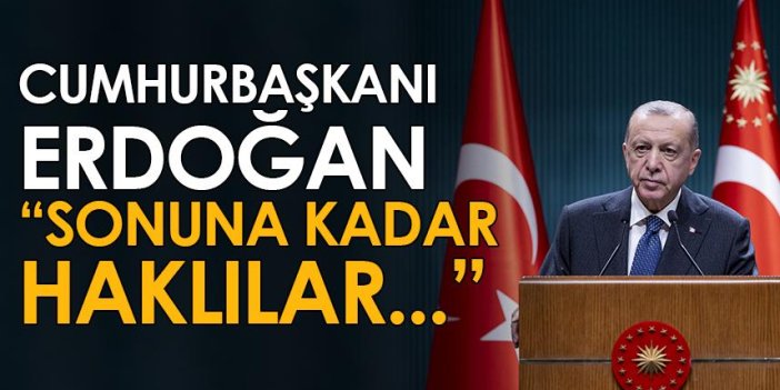Cumhurbaşkanı Erdoğan: Sonuna kadar haklılar...
