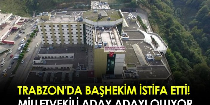 Trabzon'da başhekim istifa etti! Milletvekili aday adayı oluyor