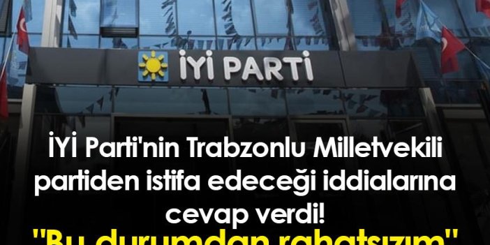 İYİ Parti'nin Trabzonlu Milletvekili partiden istifa edeceği iddialarına cevap verdi! "Bu durumdan rahatsızım"